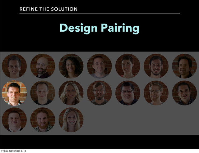 Design Pairing
REFINE THE SOLUTION
Friday, November 8, 13
