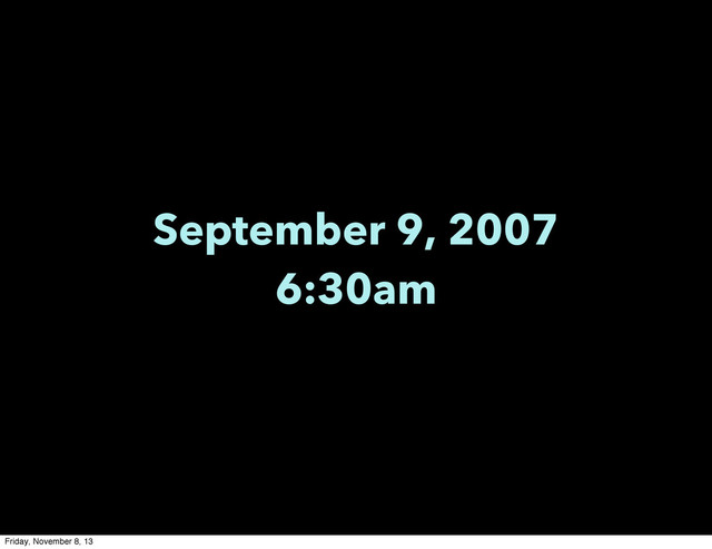 September 9, 2007
6:30am
Friday, November 8, 13
