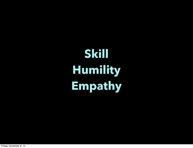 Skill
Humility
Empathy
Friday, November 8, 13
