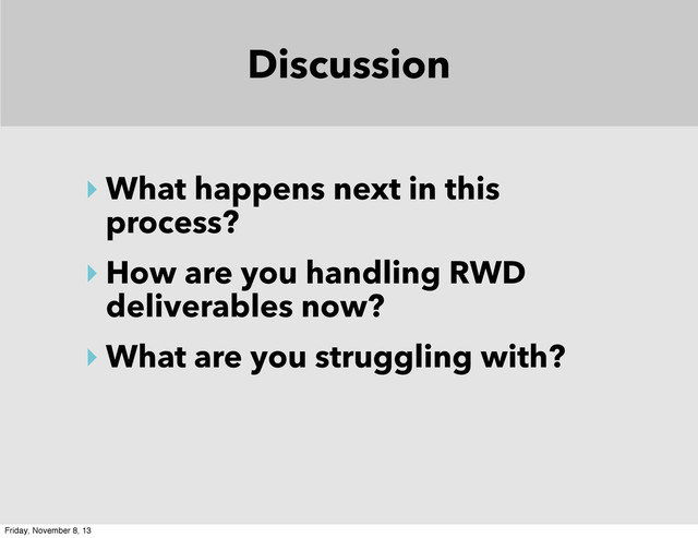 Discussion
‣ What happens next in this
process?
‣ How are you handling RWD
deliverables now?
‣ What are you struggling with?
Friday, November 8, 13
