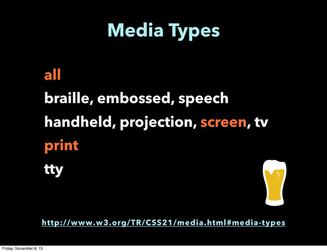 Media Types
all
braille, embossed, speech
handheld, projection, screen, tv
print
tty
http://www.w3.org/TR/CSS21/media.html#media-types
Friday, November 8, 13
