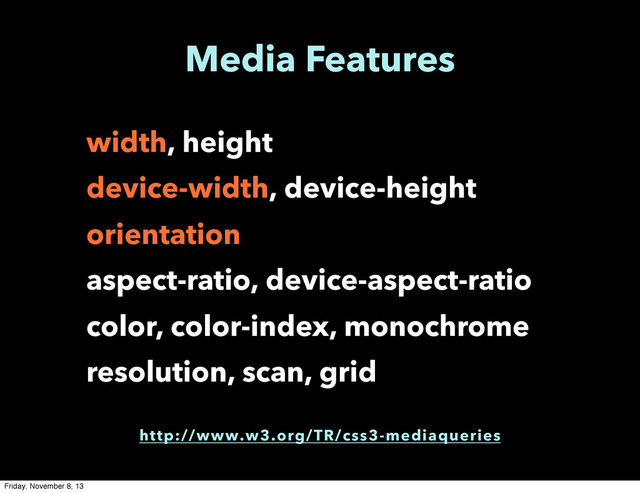 Media Features
width, height
device-width, device-height
orientation
aspect-ratio, device-aspect-ratio
color, color-index, monochrome
resolution, scan, grid
http://www.w3.org/TR/css3-mediaqueries
Friday, November 8, 13
