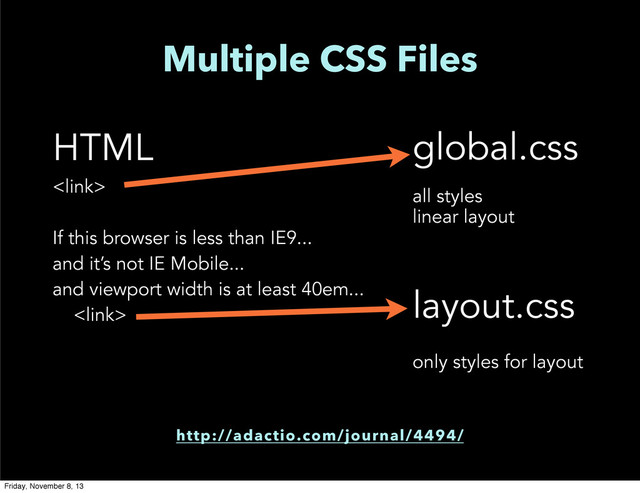 Multiple CSS Files
HTML

If this browser is less than IE9...
and it’s not IE Mobile...
and viewport width is at least 40em...

global.css
all styles
linear layout
layout.css
only styles for layout
http://adactio.com/journal/4494/
Friday, November 8, 13

