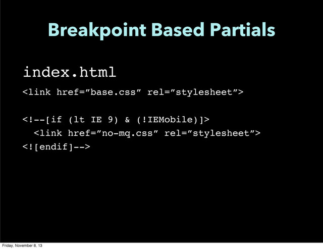 Breakpoint Based Partials
index.html


Friday, November 8, 13
