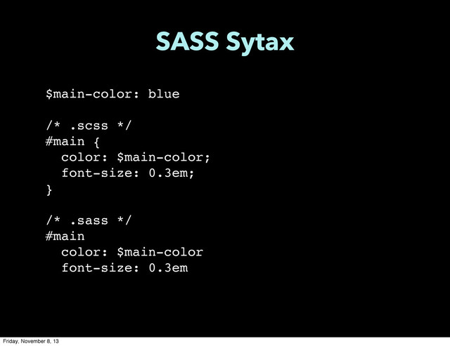 $main-color: blue
/* .scss */
#main {
color: $main-color;
font-size: 0.3em;
}
/* .sass */
#main
color: $main-color
font-size: 0.3em
SASS Sytax
Friday, November 8, 13
