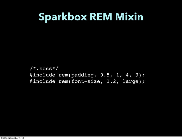 /*.scss*/
@include rem(padding, 0.5, 1, 4, 3);
@include rem(font-size, 1.2, large);
Sparkbox REM Mixin
Friday, November 8, 13
