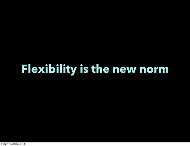 Flexibility is the new norm
Friday, November 8, 13
