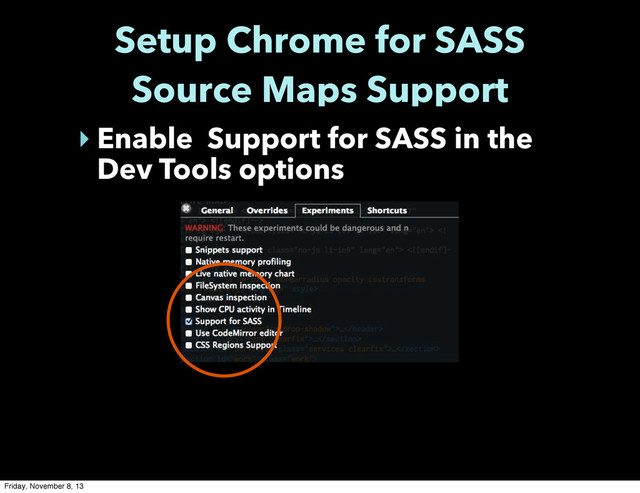 Setup Chrome for SASS
Source Maps Support
‣ Enable Support for SASS in the
Dev Tools options
Friday, November 8, 13
