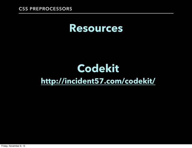 CSS PREPROCESSORS
Resources
Codekit
http://incident57.com/codekit/
Friday, November 8, 13
