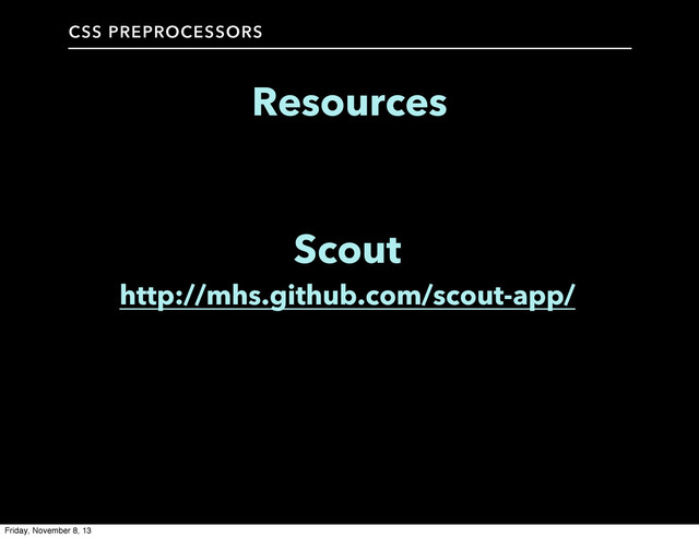 CSS PREPROCESSORS
Resources
Scout
http://mhs.github.com/scout-app/
Friday, November 8, 13
