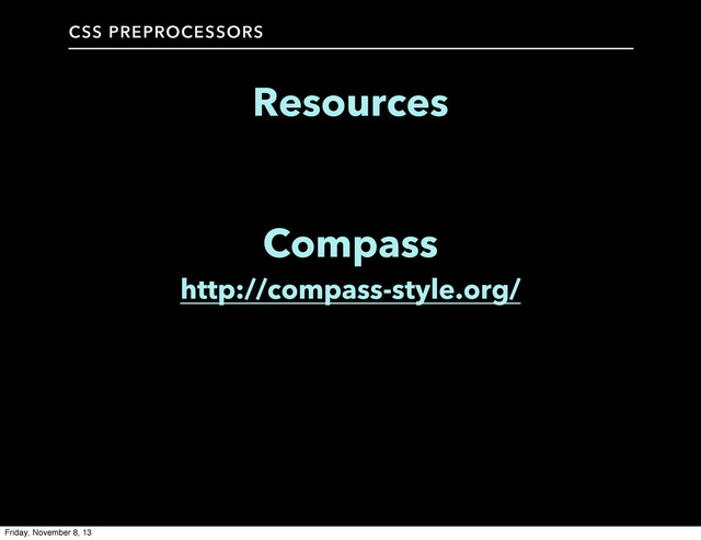 CSS PREPROCESSORS
Resources
Compass
http://compass-style.org/
Friday, November 8, 13
