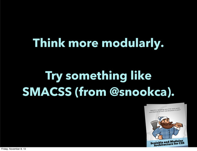 Think more modularly.
Try something like
SMACSS (from @snookca).
Friday, November 8, 13
