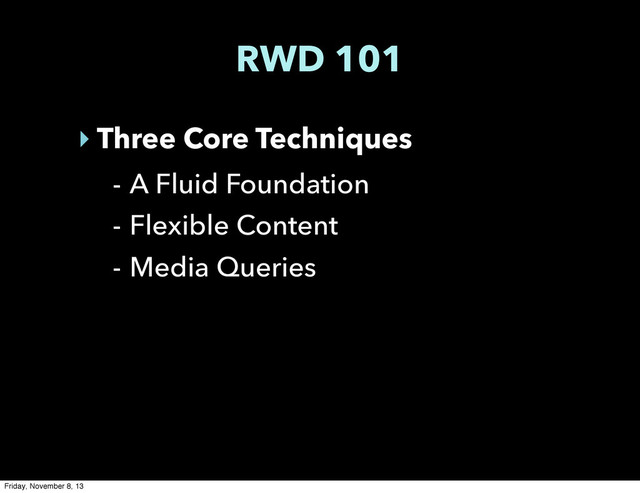RWD 101
‣ Three Core Techniques
- A Fluid Foundation
- Flexible Content
- Media Queries
Friday, November 8, 13
