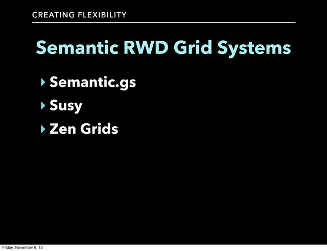 CREATING FLEXIBILITY
Semantic RWD Grid Systems
‣ Semantic.gs
‣ Susy
‣ Zen Grids
Friday, November 8, 13
