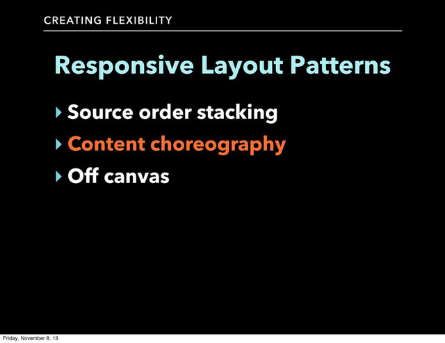 CREATING FLEXIBILITY
Responsive Layout Patterns
‣ Source order stacking
‣ Content choreography
‣ Off canvas
Friday, November 8, 13
