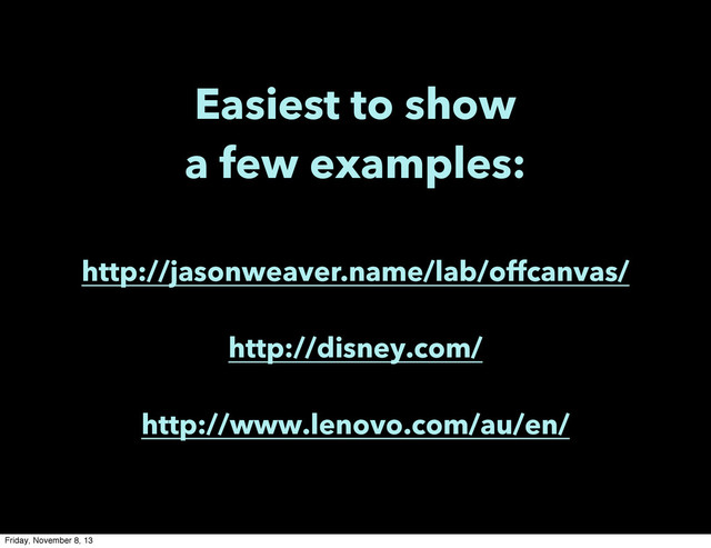 Easiest to show
a few examples:
http://jasonweaver.name/lab/offcanvas/
http://disney.com/
http://www.lenovo.com/au/en/
Friday, November 8, 13

