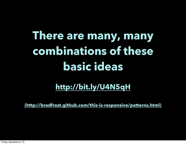 There are many, many
combinations of these
basic ideas
http://bit.ly/U4N5qH
(http://bradfrost.github.com/this-is-responsive/patterns.html)
Friday, November 8, 13
