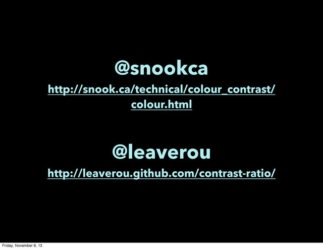 @snookca
http://snook.ca/technical/colour_contrast/
colour.html
@leaverou
http://leaverou.github.com/contrast-ratio/
Friday, November 8, 13
