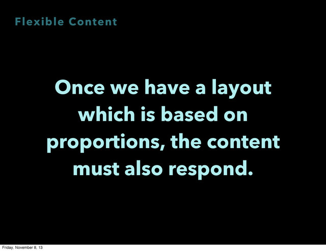 Flexible Content
Once we have a layout
which is based on
proportions, the content
must also respond.
Friday, November 8, 13
