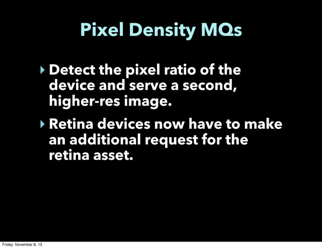 Pixel Density MQs
‣ Detect the pixel ratio of the
device and serve a second,
higher-res image.
‣ Retina devices now have to make
an additional request for the
retina asset.
Friday, November 8, 13

