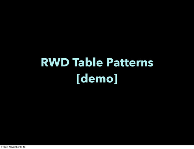 RWD Table Patterns
[demo]
Friday, November 8, 13
