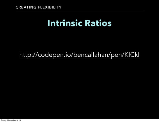 CREATING FLEXIBILITY
Intrinsic Ratios
http://codepen.io/bencallahan/pen/KICkl
Friday, November 8, 13
