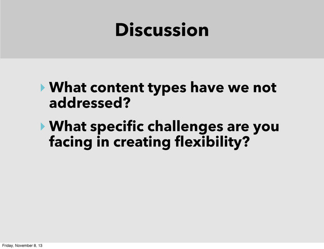 Discussion
‣ What content types have we not
addressed?
‣ What specific challenges are you
facing in creating flexibility?
Friday, November 8, 13

