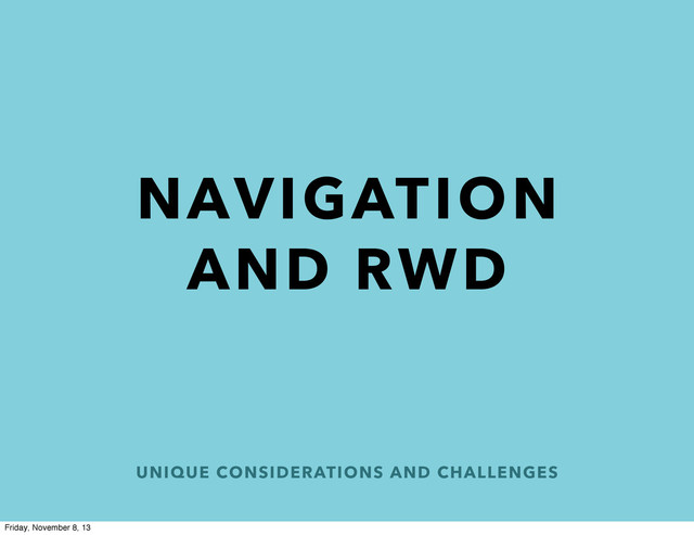 UNIQUE CONSIDERATIONS AND CHALLENGES
NAVIGATION
AND RWD
Friday, November 8, 13
