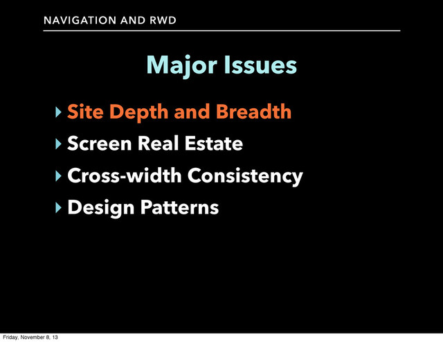 NAVIGATION AND RWD
Major Issues
‣ Site Depth and Breadth
‣ Screen Real Estate
‣ Cross-width Consistency
‣ Design Patterns
Friday, November 8, 13
