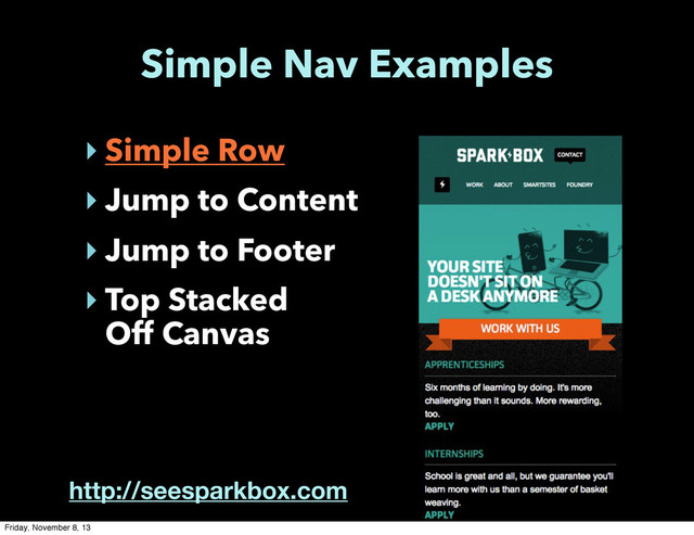 Simple Nav Examples
‣ Simple Row
‣ Jump to Content
‣ Jump to Footer
‣ Top Stacked
Off Canvas
http://seesparkbox.com
Friday, November 8, 13

