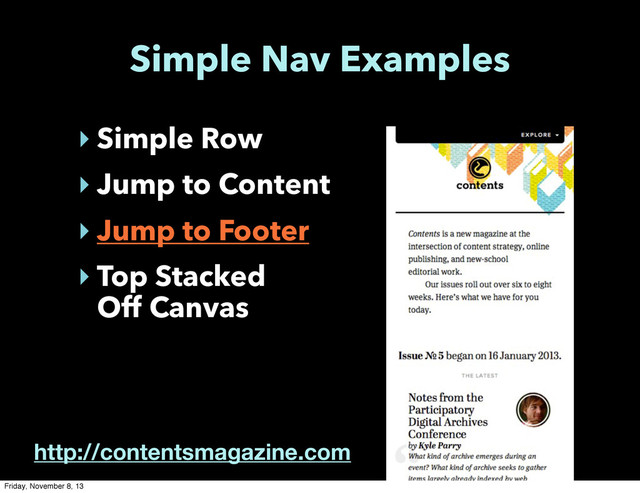 Simple Nav Examples
‣ Simple Row
‣ Jump to Content
‣ Jump to Footer
‣ Top Stacked
Off Canvas
http://contentsmagazine.com
Friday, November 8, 13
