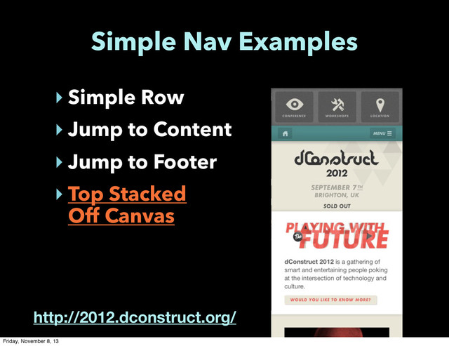 Simple Nav Examples
‣ Simple Row
‣ Jump to Content
‣ Jump to Footer
‣ Top Stacked
Off Canvas
http://2012.dconstruct.org/
Friday, November 8, 13
