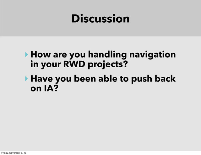 Discussion
‣ How are you handling navigation
in your RWD projects?
‣ Have you been able to push back
on IA?
Friday, November 8, 13
