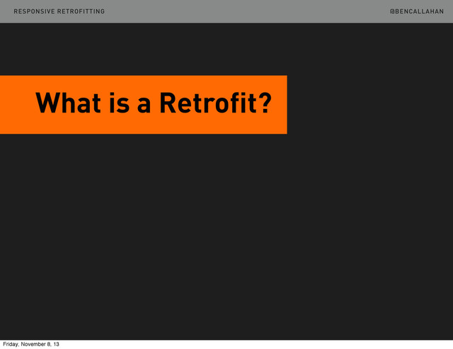 @BENCALLAHAN
What is a Retrofit?
RESPONSIVE RETROFITTING
Friday, November 8, 13
