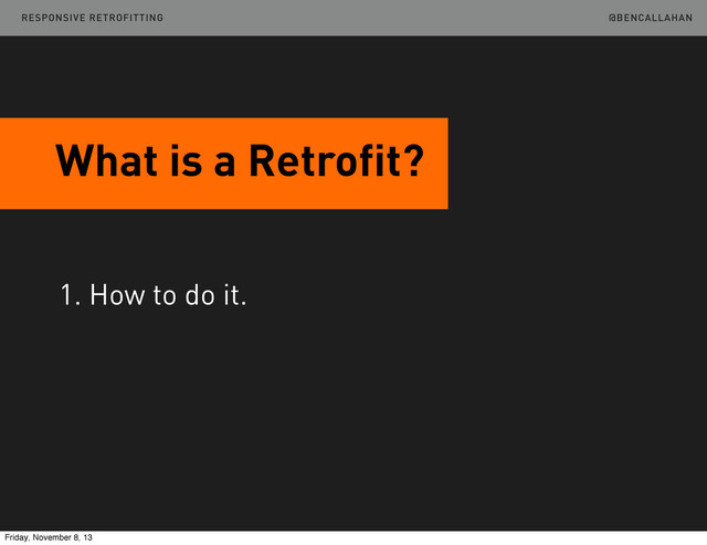 @BENCALLAHAN
What is a Retrofit?
1. How to do it.
RESPONSIVE RETROFITTING
Friday, November 8, 13

