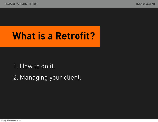 @BENCALLAHAN
What is a Retrofit?
1. How to do it.
2. Managing your client.
RESPONSIVE RETROFITTING
Friday, November 8, 13
