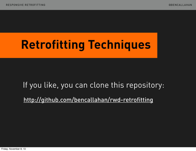 @BENCALLAHAN
Retrofitting Techniques
http://github.com/bencallahan/rwd-retrofitting
If you like, you can clone this repository:
RESPONSIVE RETROFITTING
Friday, November 8, 13
