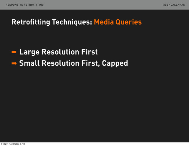 @BENCALLAHAN
Retrofitting Techniques: Media Queries
➡ Large Resolution First
➡ Small Resolution First, Capped
RESPONSIVE RETROFITTING
Friday, November 8, 13
