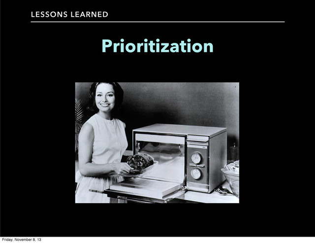 LESSONS LEARNED
Prioritization
Friday, November 8, 13
