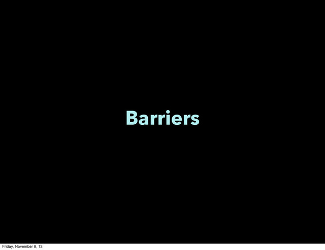 Barriers
Friday, November 8, 13
