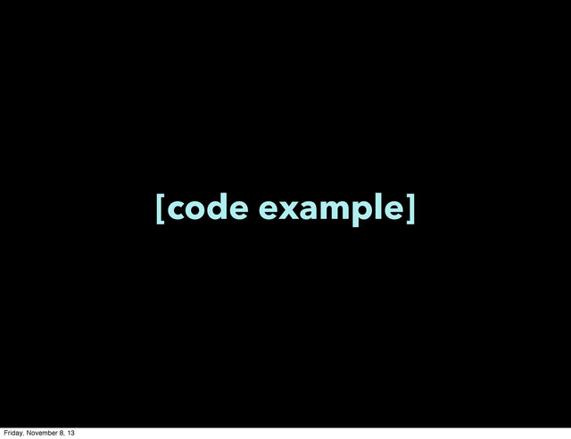 [code example]
Friday, November 8, 13

