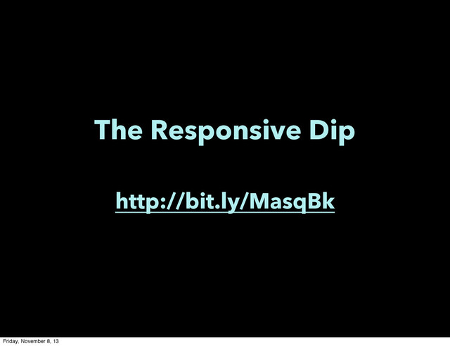 The Responsive Dip
http://bit.ly/MasqBk
Friday, November 8, 13
