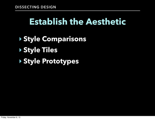 DISSECTING DESIGN
‣ Style Comparisons
‣ Style Tiles
‣ Style Prototypes
Establish the Aesthetic
Friday, November 8, 13
