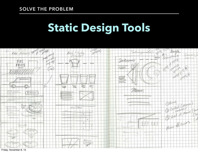 Static Design Tools
SOLVE THE PROBLEM
Friday, November 8, 13
