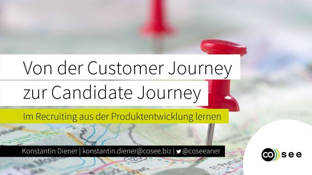 Konstantin Diener | konstantin.diener@cosee.biz | @coseeaner
Von der Customer Journey


zur Candidate Journey
Im Recruiting aus der Produktentwicklung lernen
