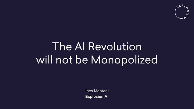 The AI Revolution
will not be Monopolized
Ines Montani
Explosion AI
