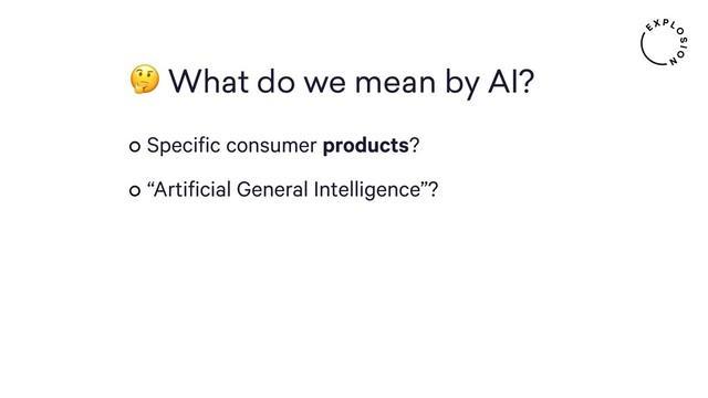 What do we mean by AI?
Specific consumer products?
“Artificial General Intelligence”?
