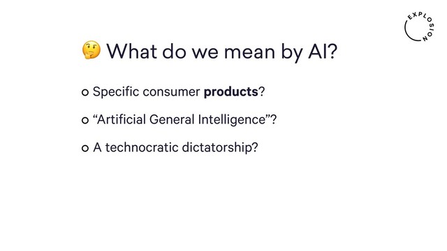  What do we mean by AI?
Specific consumer products?
“Artificial General Intelligence”?
A technocratic dictatorship?
