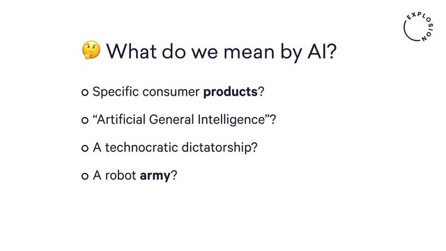  What do we mean by AI?
Specific consumer products?
“Artificial General Intelligence”?
A technocratic dictatorship?
A robot army?
