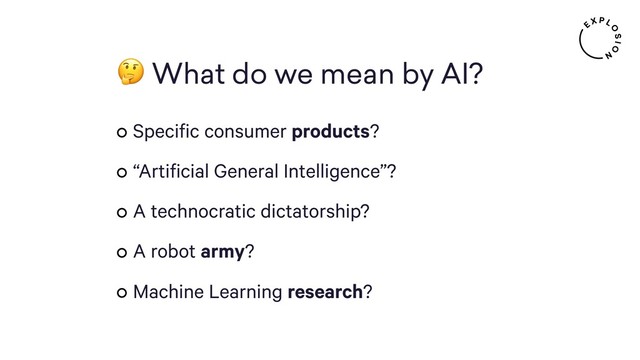  What do we mean by AI?
Specific consumer products?
“Artificial General Intelligence”?
A technocratic dictatorship?
A robot army?
Machine Learning research?
